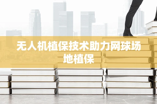无人机植保技术助力网球场地植保