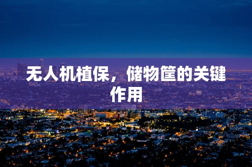 无人机植保，储物筐的关键作用