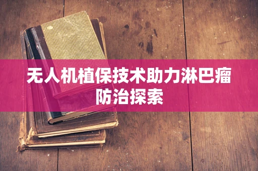 无人机植保技术助力淋巴瘤防治探索