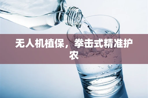无人机植保，拳击式精准护农