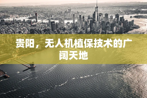 贵阳，无人机植保技术的广阔天地