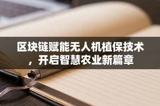 区块链赋能无人机植保技术，开启智慧农业新篇章