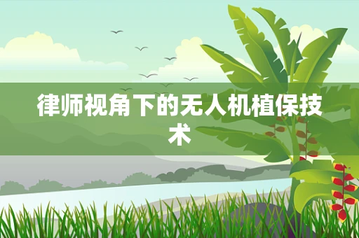律师视角下的无人机植保技术
