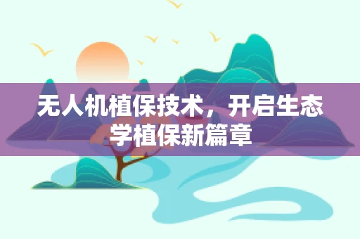 无人机植保技术，开启生态学植保新篇章