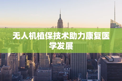 无人机植保技术助力康复医学发展