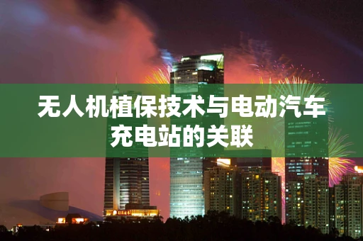 无人机植保技术与电动汽车充电站的关联