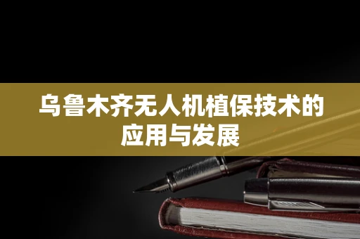 乌鲁木齐无人机植保技术的应用与发展