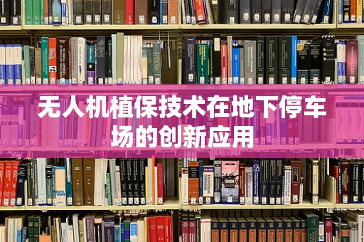 无人机植保技术在地下停车场的创新应用