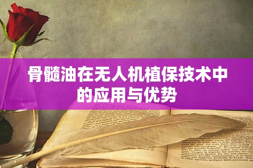 骨髓油在无人机植保技术中的应用与优势