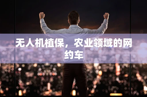 无人机植保，农业领域的网约车