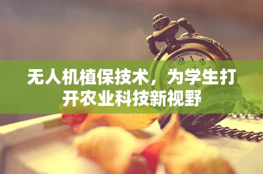 无人机植保技术，为学生打开农业科技新视野