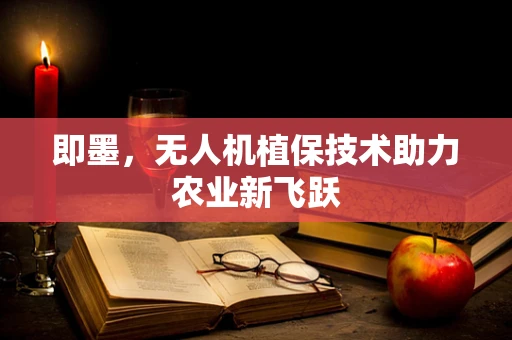 即墨，无人机植保技术助力农业新飞跃