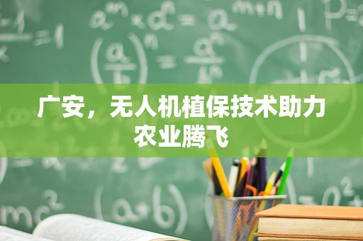 广安，无人机植保技术助力农业腾飞