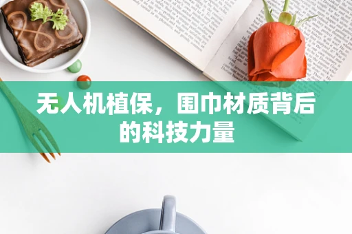 无人机植保，围巾材质背后的科技力量