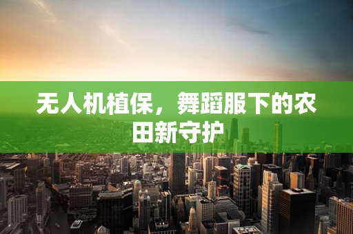 无人机植保，舞蹈服下的农田新守护