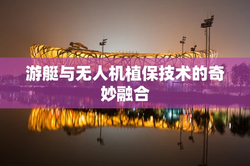 游艇与无人机植保技术的奇妙融合