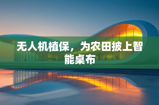 无人机植保，为农田披上智能桌布