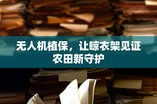 无人机植保，让晾衣架见证农田新守护