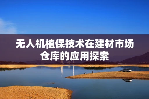 无人机植保技术在建材市场仓库的应用探索