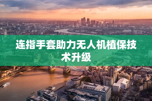 连指手套助力无人机植保技术升级