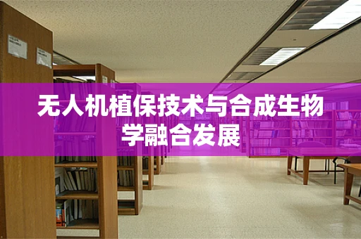 无人机植保技术与合成生物学融合发展