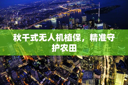秋千式无人机植保，精准守护农田