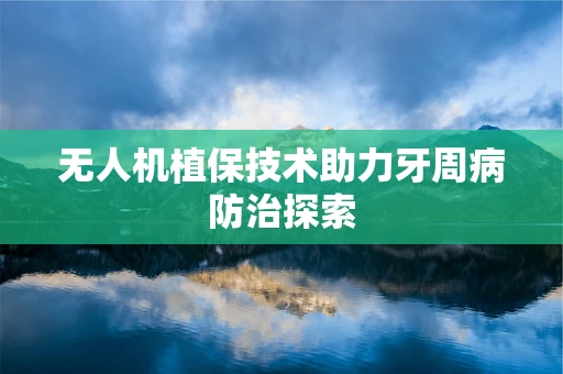 无人机植保技术助力牙周病防治探索