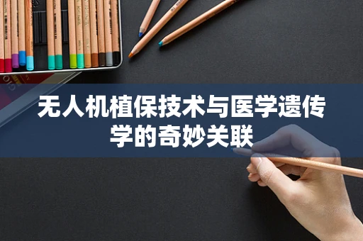 无人机植保技术与医学遗传学的奇妙关联