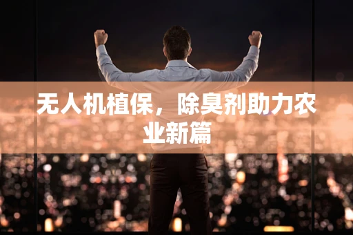 无人机植保，除臭剂助力农业新篇