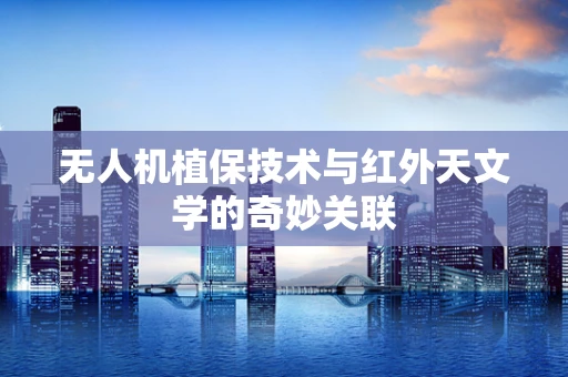 无人机植保技术与红外天文学的奇妙关联