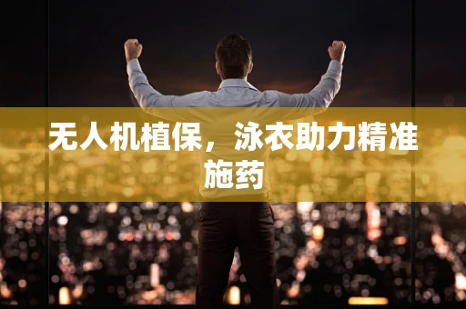 无人机植保，泳衣助力精准施药