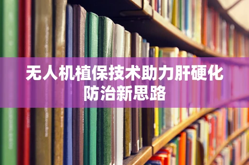 无人机植保技术助力肝硬化防治新思路