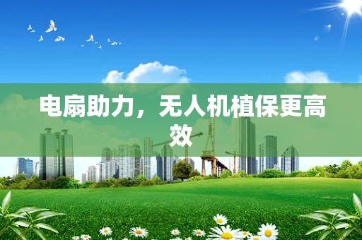 电扇助力，无人机植保更高效