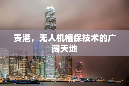 贵港，无人机植保技术的广阔天地