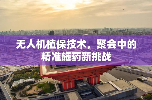 无人机植保技术，聚会中的精准施药新挑战