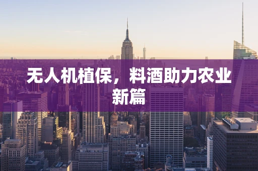 无人机植保，料酒助力农业新篇
