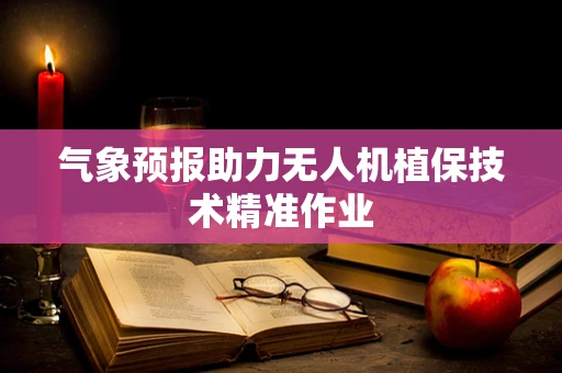 气象预报助力无人机植保技术精准作业