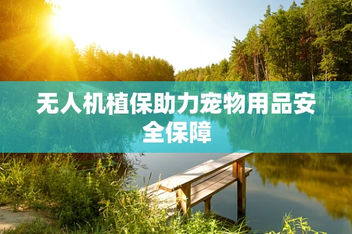 无人机植保助力宠物用品安全保障