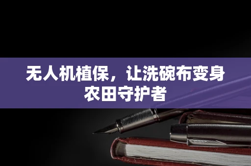 无人机植保，让洗碗布变身农田守护者