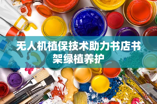 无人机植保技术助力书店书架绿植养护