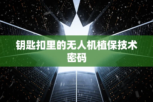 钥匙扣里的无人机植保技术密码