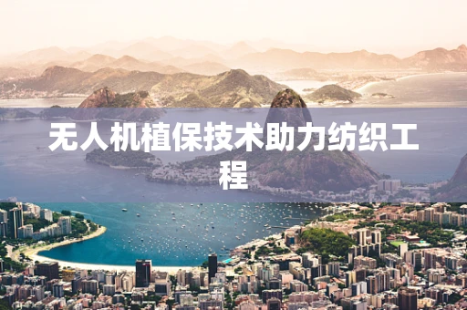 无人机植保技术助力纺织工程