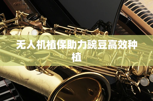 无人机植保助力豌豆高效种植