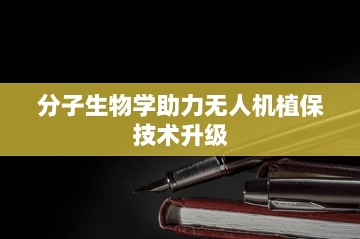 分子生物学助力无人机植保技术升级