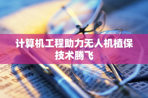 计算机工程助力无人机植保技术腾飞
