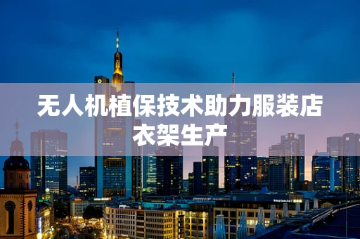 无人机植保技术助力服装店衣架生产