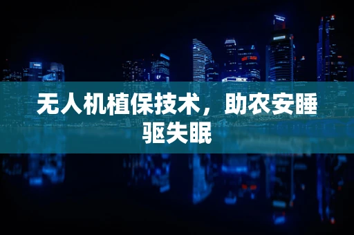 无人机植保技术，助农安睡驱失眠