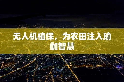 无人机植保，为农田注入瑜伽智慧