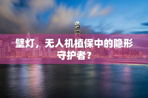 壁灯，无人机植保中的隐形守护者？