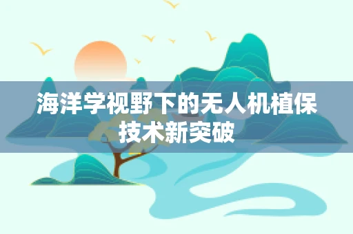 海洋学视野下的无人机植保技术新突破
